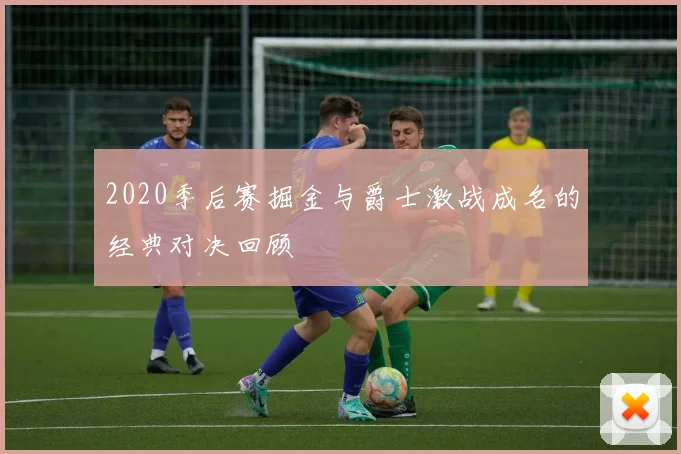 2020季后赛掘金与爵士激战成名的经典对决回顾