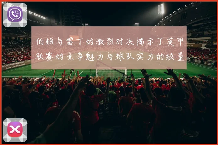 伯顿与雷丁的激烈对决揭示了英甲联赛的竞争魅力与球队实力的较量