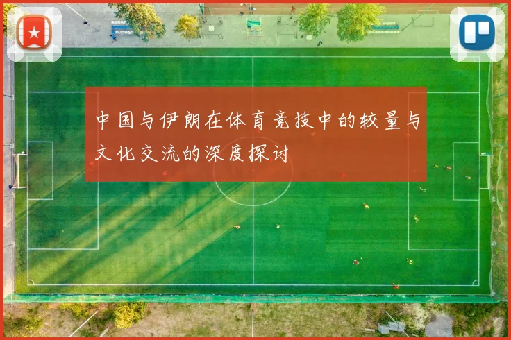 中国与伊朗在体育竞技中的较量与文化交流的深度探讨