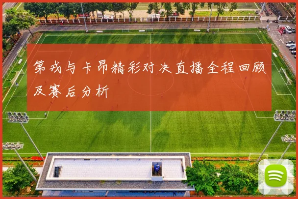 第戎与卡昂精彩对决直播全程回顾及赛后分析