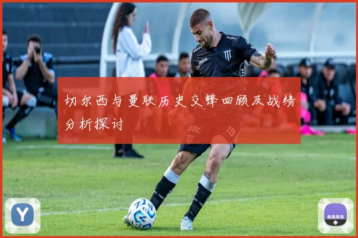 切尔西与曼联历史交锋回顾及战绩分析探讨