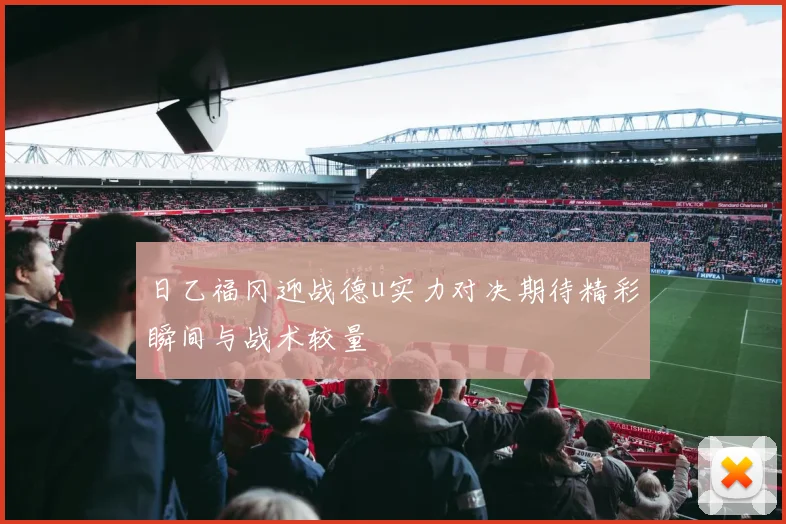日乙福冈迎战德u实力对决期待精彩瞬间与战术较量