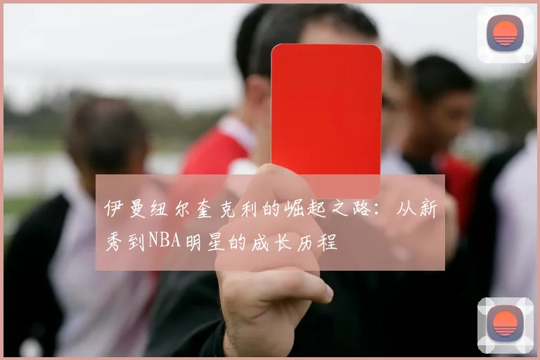 伊曼纽尔奎克利的崛起之路：从新秀到NBA明星的成长历程