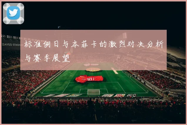 标准例日与本菲卡的激烈对决分析与赛季展望