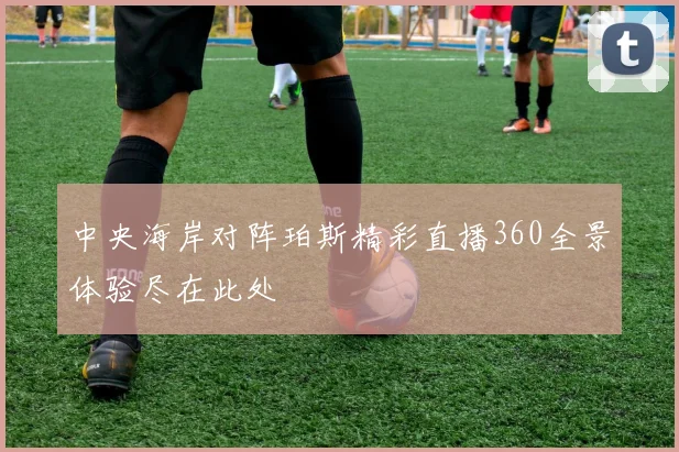 中央海岸对阵珀斯精彩直播360全景体验尽在此处