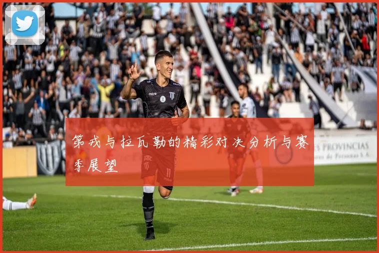 第戎与拉瓦勒的精彩对决分析与赛季展望